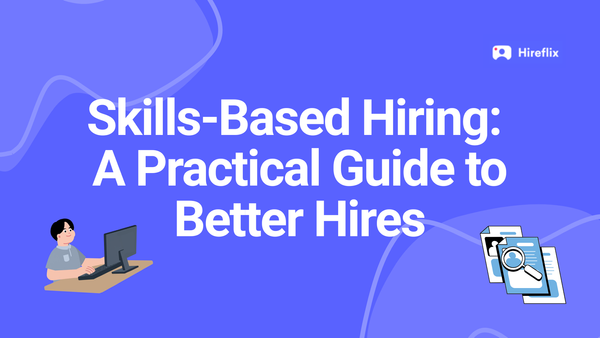 Skills-Based Hiring: A Practical Guide to Finding Better Talent