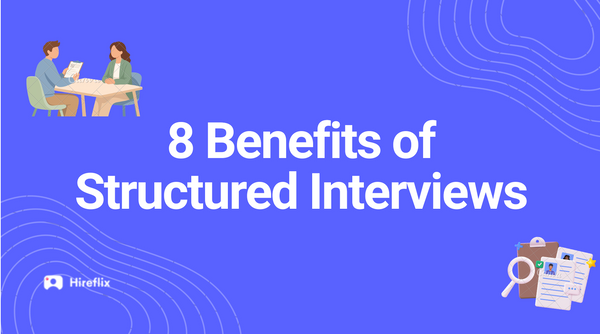 8 Benefits of Structured Interviews for Recruiters